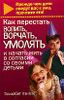 Как перестать вопить, ворчать, умолять и начать жить в согласии со своими детьми.