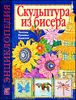 Скульптура из бисера. Техника. Приемы. Изделия