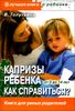 Капризы ребенка. Как справиться? Воспитание в вопросах и ответах