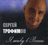 Сергей Трофимов. Я живу в России (1 CD)