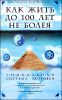 Как жить до 100 лет, не болея. Уникальная система здоровья