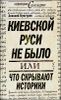 Киевской Руси не было, или Что скрывают историки 