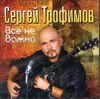 Сергей Трофимов. Всё не важно.   (1 CD)