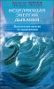 Исцеляющая энергия дыхания. Практические занятия по оздоровлению 