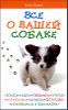 Все о вашей собаке. Воспитание, общение, уход, кормление 