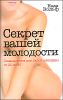 Секрет вашей молодости. Главная книга для любой женщины от 20 до 80 