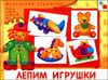 Лепим игрушки. Художественный альбом для занятий с детьми 3-5 лет