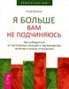 Я больше вам не подчиняюсь. Как избавиться от негативных эмоций и переживаний, вступая в новые отношения