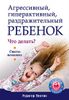 Агрессивный, гиперактивный, раздражительный ребёнок. Что делать?