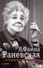 Я, Фаина Раневская. И вздорная, и одинокая