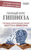 Полный курс гипноза. Паттерны гипнотических техник Милтона Эриксона