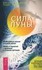 Сила луны. Необходимые знания в нужное время. Жизнь в гармонии с природой и лунными ритмами