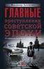 Главные преступления советской эпохи. От перевала Дятлова до Палача и Мосгаза