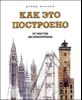 Как это построено.  От мостов до небоскребов. Иллюстрированная энциклопедия