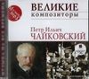 Великие композиторы. Петр Ильич Чайковский.  Mp3 (1 CD)