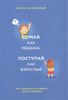 Думай как ребёнок, поступай как взрослый