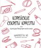 Корейские секреты красоты, или Культура безупречной кожи