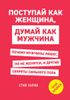 Поступай как женщина, думай как мужчина