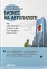 Бизнес на автопилоте. Как собственнику отойти от дел и не потерять свой бизнес