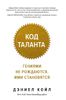 Код таланта. Гениями не рождаются. Ими становятся