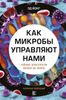 Как микробы управляют нами. Тайные властители жизни на Земле