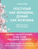 Поступай как женщина, думай как мужчина