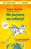 Не рычите на собаку! Книга о дрессировке людей, животных и самого себя