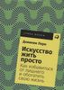 Искусство жить просто. Как избавиться от лишнего и обогатить свою жизнь