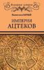 Империя ацтеков. Таинственные ритуалы древних мексиканцев