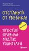 Отстаньте от ребенка! Простые правила мудрых родителей