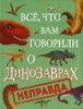 Все, что вам говорили о динозаврах, - неправда!