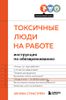 Токсичные люди на работе. Инструкция по обезвреживанию