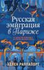 Русская эмиграция в Париже. От династии Романовых до Второй мировой войны